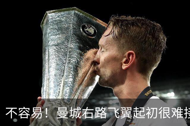 不容易！曼城右路飞翼起初很难接受该位置 还为此看过心理医生