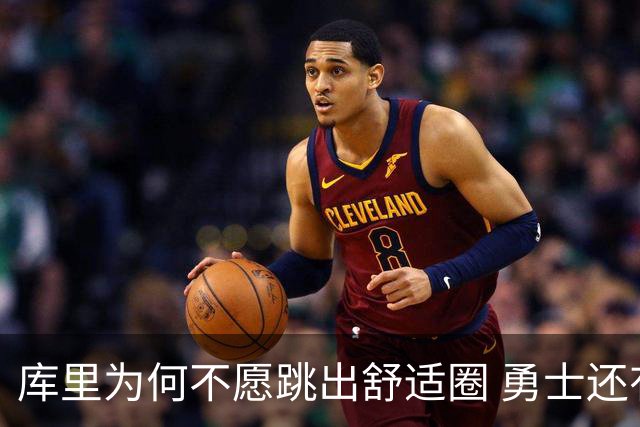 库里为何不愿跳出舒适圈 勇士还有哪些理由留住他？