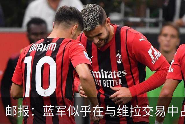 邮报：蓝军似乎在与维拉交易中占尽便宜，实际上对双方是双赢之举